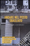 Andare nel posto sbagliato. Il viaggio contromano libro