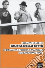 Muffa dalle città. Criminalità e polizia a Marsiglia e Milano (1900-1967) libro