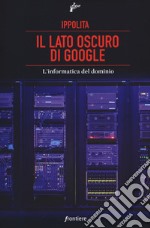 Il lato oscuro di Google. L'informatica del dominio libro