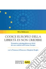 Codice europeo della libertà di non credere. Normativa e giurisprudenza sui diritti dei non credenti nell'Unione Europea