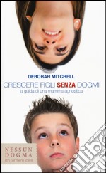 Crescere figli senza dogmi. La guida di una mamma agnostica libro