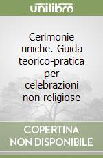 Cerimonie uniche. Guida teorico-pratica per celebrazioni non religiose libro