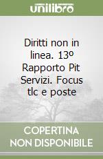 Diritti non in linea. 13º Rapporto Pit Servizi. Focus tlc e poste libro