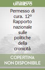 Permesso di cura. 12° Rapporto nazionale sulle politiche della cronicità libro