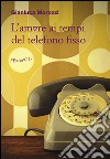 L'amore ai tempi del telefono fisso libro di Morozzi Gianluca