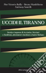 Uccidi il tiranno. Storia e imprese di Acciarito, Mariani e Zaniboni, attentatori rinchiusi a Santo Stefano libro