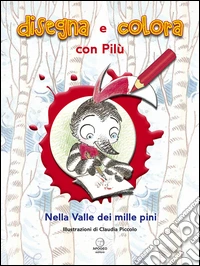 Disegna e colora con Pilù. Nella valle dei mille pini. Ediz. illustrata libro