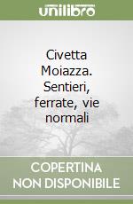 Civetta Moiazza. Sentieri, ferrate, vie normali libro