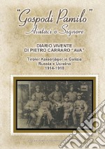 «Gospodi Pamilo» aiutaci o Signore. Diario vivente di Pietro Carraro «Ava». Tiroler Kaiserjäger in Galizia Russia e Ucraina 1914-1918