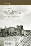 La battaglia del solstizio. 15-23 giugno 1918 a Nervesa e sul Montello libro