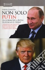 Non solo Putin. Da Gorbaciov a Putin, da Reagan a Trump. I retroscena dei complicati rapporti America-Russia dall'80 ad oggi: la nuova guerra fredda libro