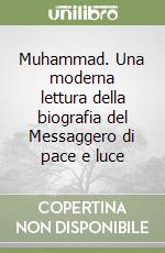 Muhammad. Una moderna lettura della biografia del Messaggero di pace e luce libro