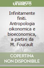 Infinitamente finiti. Antropologia oikonomica e bioeconomica, a partire da M. Foucault