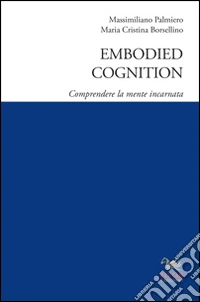 Embodied cognition. Comprendere la mente incarnata libro