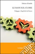 Le mani sul cuore. Pedagogia e biopolitiche del lavoro libro