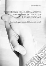 Sociologia della formazione. Mente imprenditoriale e cuore sociale. Le grandi opportunità dell'economia sociale libro