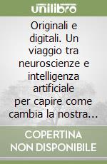 Originali e digitali. Un viaggio tra neuroscienze e intelligenza artificiale per capire come cambia la nostra idendità personale e lavorativa libro