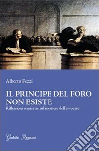 Il principe del foro non esiste. Riflessioni semiserie sul mestiere dell'avvocato libro