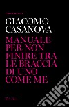 Giacomo Casanova. Manuale per non finire tra le braccia di uno come me libro