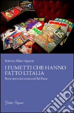 I fumetti che hanno fatto l'Italia. Breve storia dei comics nel Bel Paese libro