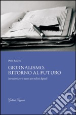 Giornalismo, ritorno al futuro. Istruzioni per i nuovi giornalisti digitali libro