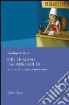 Giù le mani dai miei soldi. Manuale di autodifesa contro le banche libro