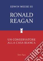 Ronald Reagan. Un conservatore alla Casa Bianca libro