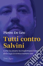 Tutti contro Salvini. Come la sinistra ha trasformato il leader della Lega in nemico numero uno libro