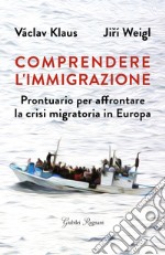 Comprendere l'immigrazione. Prontuario per affrontare la crisi migratoria in Europa libro