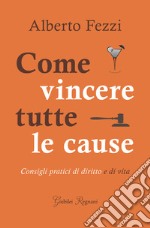 Come vincere tutte le cause. Consigli pratici di diritto e di vita libro