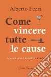 Come vincere tutte le cause. Consigli pratici di diritto e di vita libro