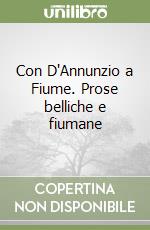 Con D'Annunzio a Fiume. Prose belliche e fiumane libro