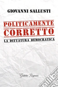 Politicamente corretto. La dittatura democratica libro