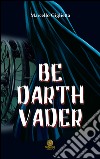 Be Darth Vader. Ediz. italiana libro