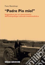 «Padre Pio mio!». Suggestioni per un rinnovamento dell'antropologia culturale meridionalistica libro