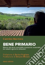 Bene primario. Ritorno alla terra e possibile evoluzione sostenibile dei sistemi agricoli e alimentari libro