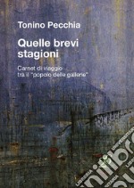 Quelle brevi stagioni. Carnet di viaggio tra il «popolo delle gallerie» libro