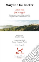 Ici là-bas. Voyages entre mes collines et ton ile-Qui e laggiù. Viaggi tra le mie colline e la tua isola. Ediz. bilingue libro