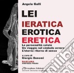 Angela Galli. Lei. Ieratica erotica eretica. Le personalità celate, un viaggio nel simbolo ovvero l'eterno ritorno di senso. Catalogo della mostra (Isola d'Elba, 3 giugno-31 agosto 2018) libro