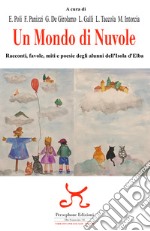 Un mondo di nuvole. Racconti, favole, miti e poesie degli alunni dell'isola d'Elba libro