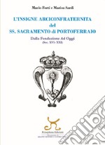 L'insigne Arciconfraternita del SS. Sacramento di Portoferraio. Dalla fondazione ad oggi (sec. XVI -XXI) libro