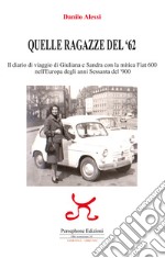 Quelle ragazze del '62. Il diario di viaggio di Giuliana e Sandra con la mitica Fiat 600 nell'Europa degli anni Sessanta del '900. Ediz. illustrata libro