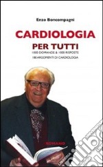 Cardiologia per tutti. 1000 domande & 1000 risposte