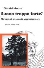 Suono troppo forte? Memorie di un pianista accompagnatore libro