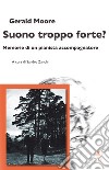 Suono troppo forte? Memorie di un pianista accompagnatore libro