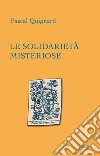 Le solidarietà misteriose libro di Quignard Pascal Peduto A. (cur.)