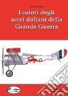 I colori degli aerei italiani della grande guerra. Ipotesi e certezze libro di Gueli Marco Chistè F. (cur.) Pergher C. (cur.)