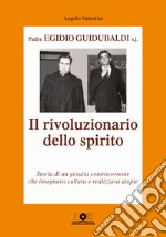 Padre Egidio Guidubaldi s.j. Il rivoluzionario dello spirito. Storia di un gesuita controcorrente che insegnava cultura e realizzava utopie