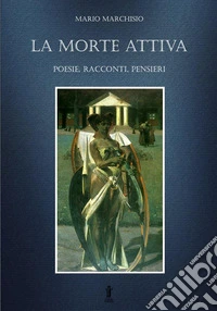 La morte attiva. Poesie, racconti, pensieri libro