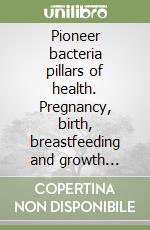 Pioneer bacteria pillars of health. Pregnancy, birth, breastfeeding and growth between microbiomics and metabolomics libro